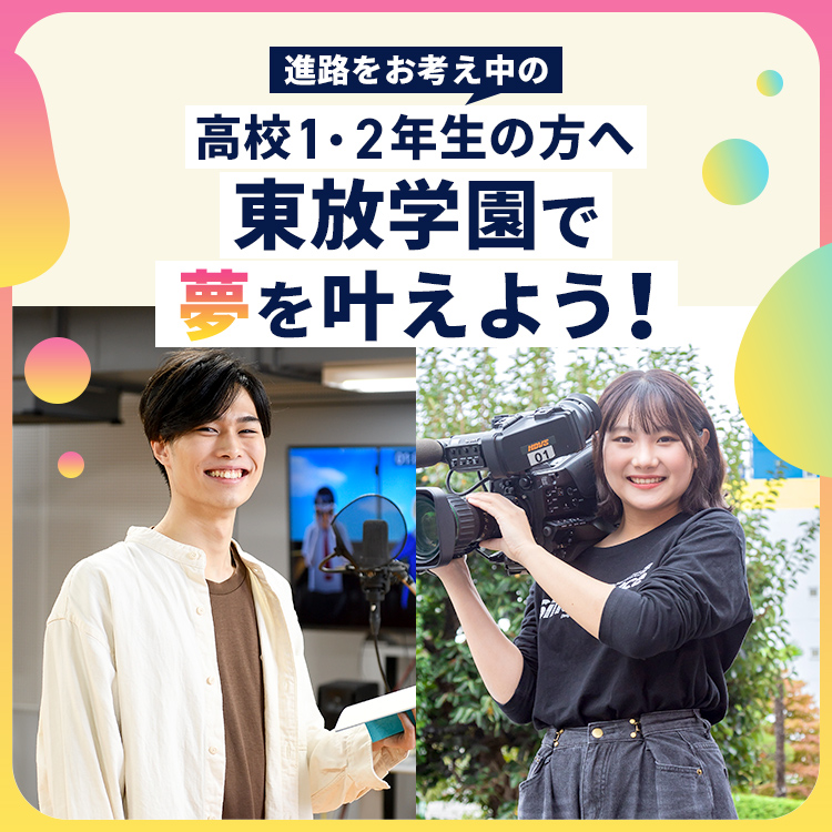 高1・2生のみなさんへ東放学園で夢をかなえよう！