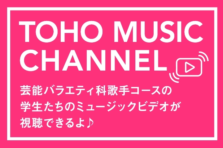 TOHO MUSIC CHANNEL　芸能バラエティ科歌手コースの学生たちのミュージックビデオが視聴できるよ！