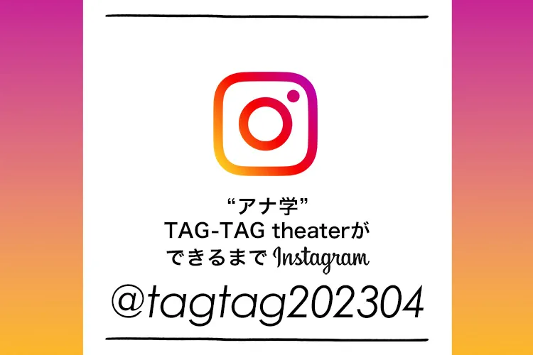instagram “アナ学” TAG-TAG theaterができるまで ＠tagtag202304