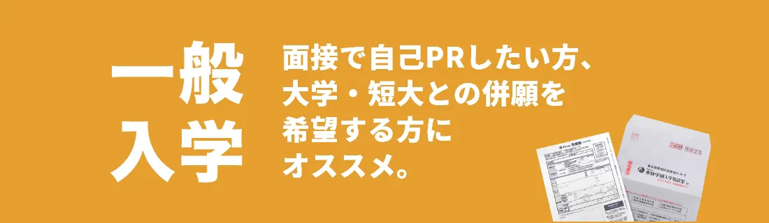 一般入学 面接で自己PRしたい方、大学・短大との併願を 希望する方に オススメ。