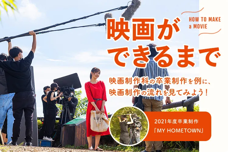 映画ができるまで 映画制作科の卒業制作を例に、映画制作の流れを見てみよう! 2021年度卒業制作『MY HOMETOWN』