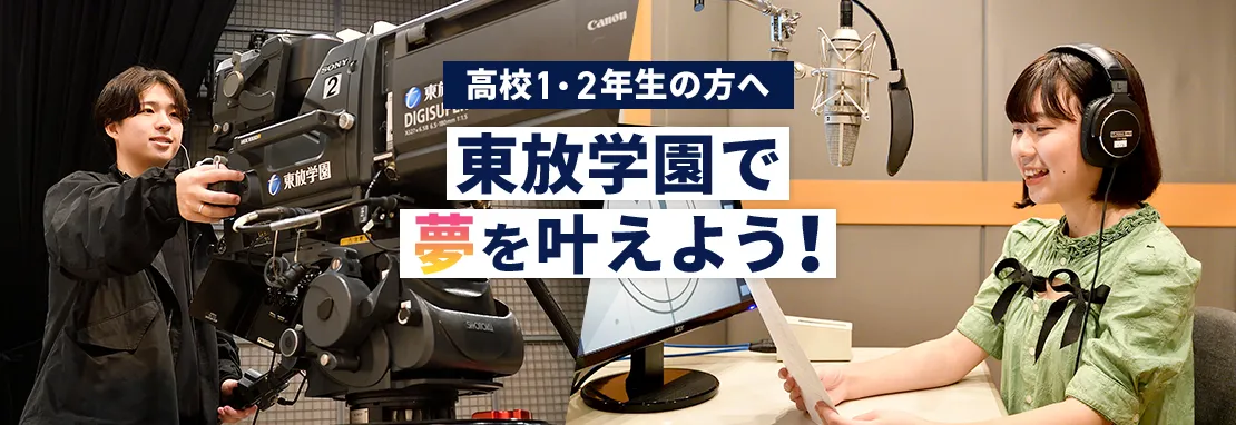 高校1・2年の方へ 東放学園で夢を叶えよう!