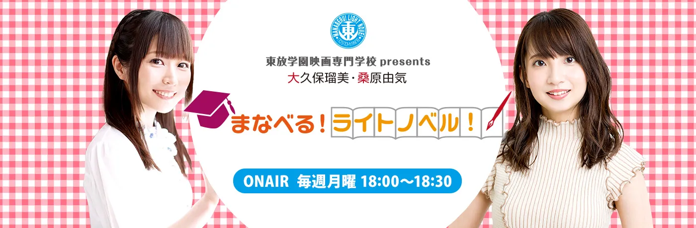 東放学園映画専門学校presents 大久保瑠美・桑原由気 まなべる! ライトノベル! 毎週月曜18:00~18:30