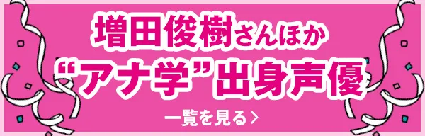 増田俊樹さんほか“アナ学”出身声優 一覧を見る