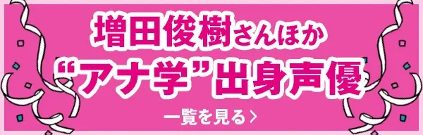 増田俊樹さんほか“アナ学”出身声優 一覧を見る